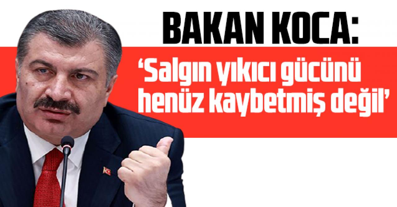 Bakan Koca: 'Salgın yıkıcı gücünü henüz kaybetmiş değil'