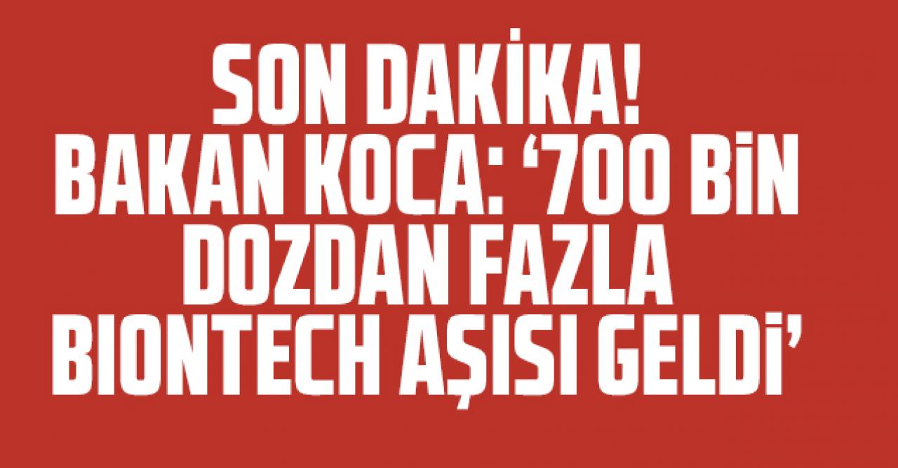 Bakan Koca: '700 bin dozdan fazla Biontech aşısı ülkemize geldi'