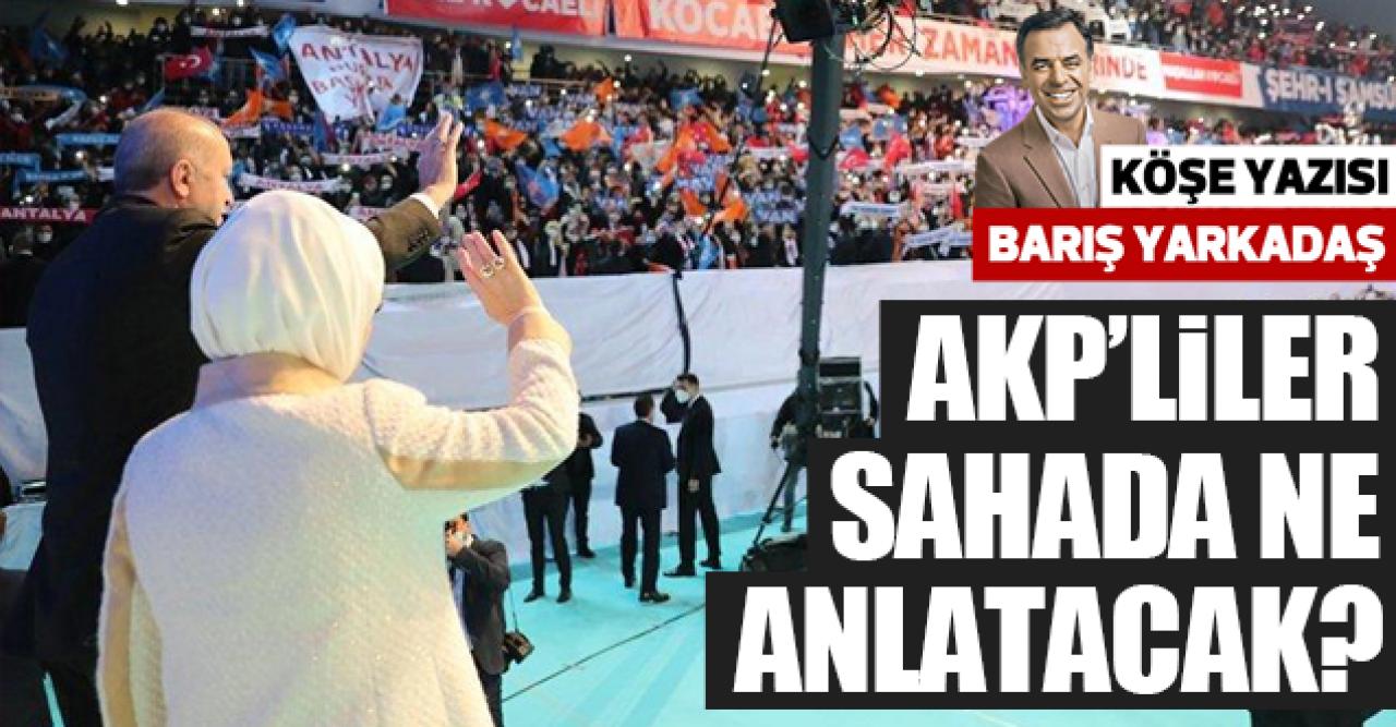 Barış Yarkadaş yazdı: AKP’liler sahada ne anlatacak?