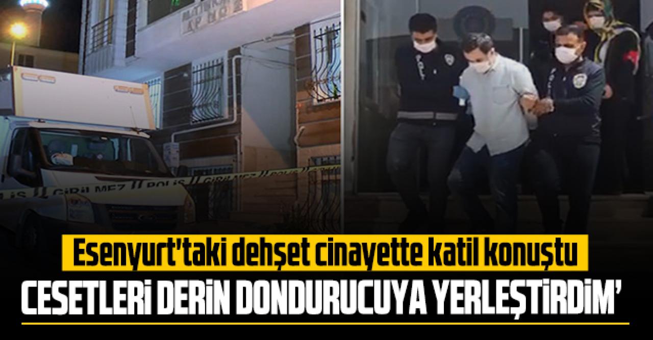 Esenyurt'taki dehşet cinayette katil konuştu: 'Parçalanmış cesetleri derin dondurucuya ben yerleştirdim'