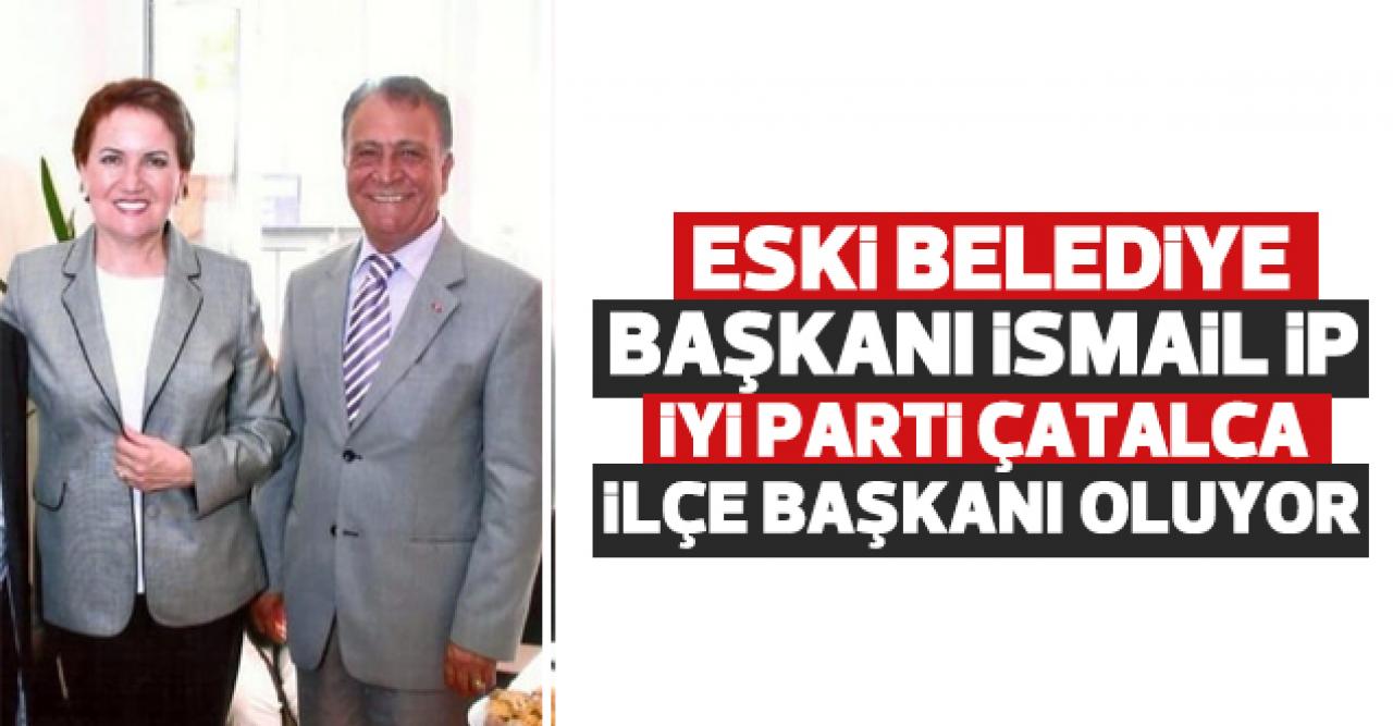 İsmail İp İYİ Parti Çatalca İlçe Başkanı oluyor