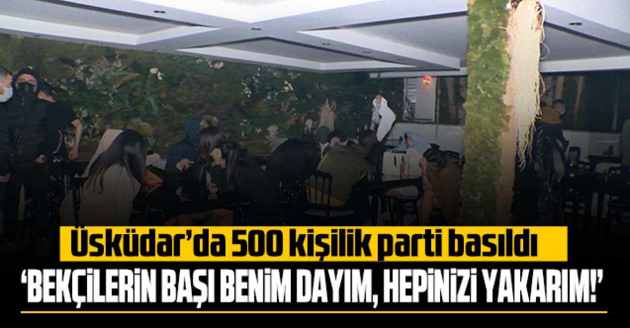 Üsküdar'da 500 kişilik parti basıldı: 'Bekçilerin başı benim dayım, hepinizi yakarım'