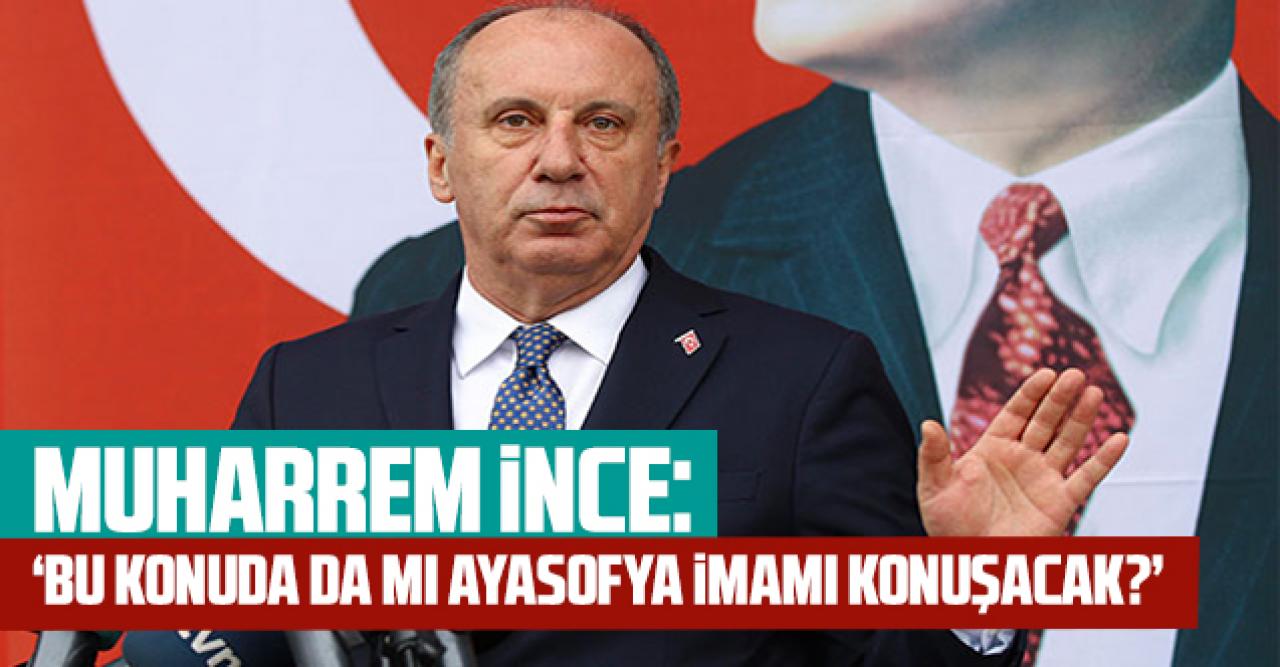 Muharrem İnce'den 'Montrö bildirisi' tepkisi: 'Bu konuda da Ayasofya İmamı mı konuşacak?'