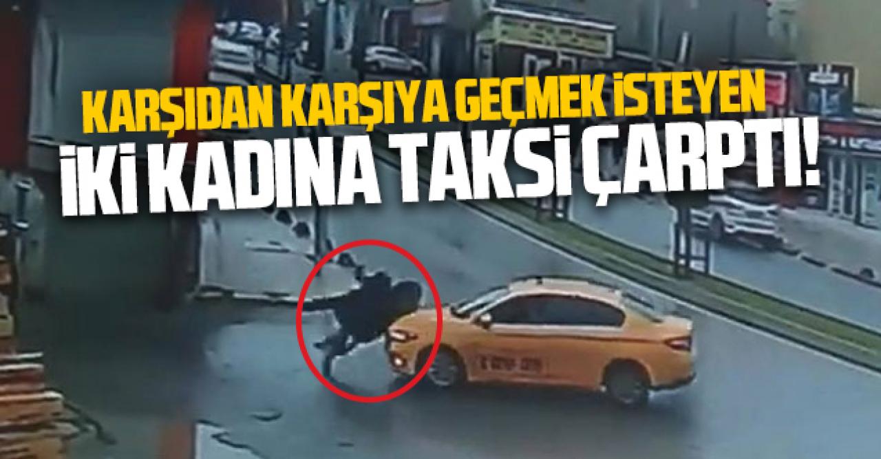 Yolun karşısına geçen iki kadına taksi çarptı