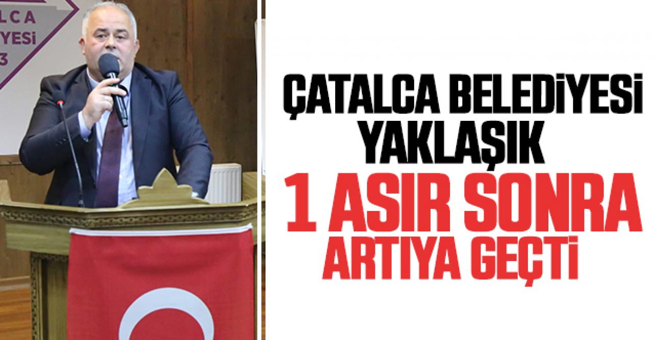 Çatalca Belediyesi 98 yıl sonra artıya geçti!