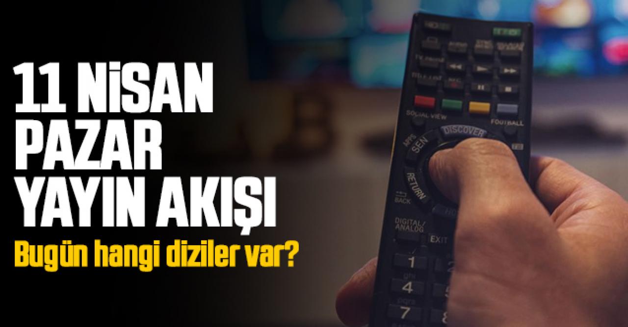 11 Nisan 2021 Pazar Atv, Kanal D, Show Tv, Star Tv, FOX Tv, TV8, TRT1 ve Kanal 7 yayın akışı