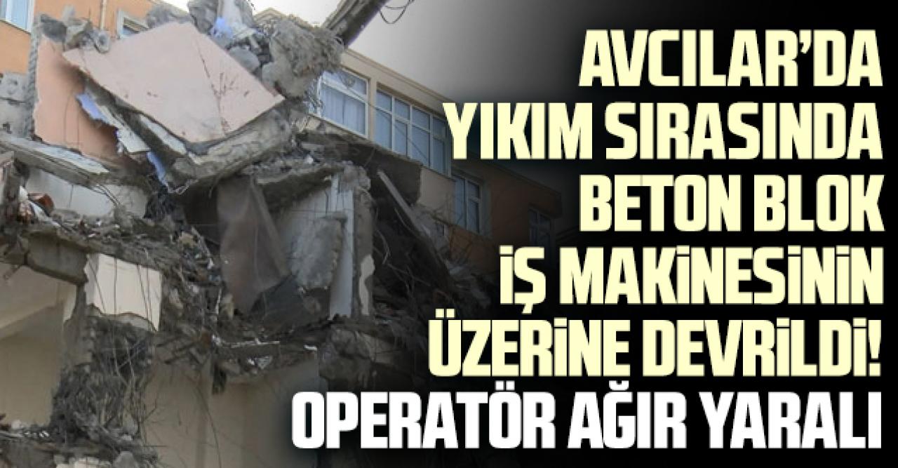 Avcılar'daki kentsel dönüşüm için yapılan yıkımda beton blok iş makinesinin üzerine devrildi