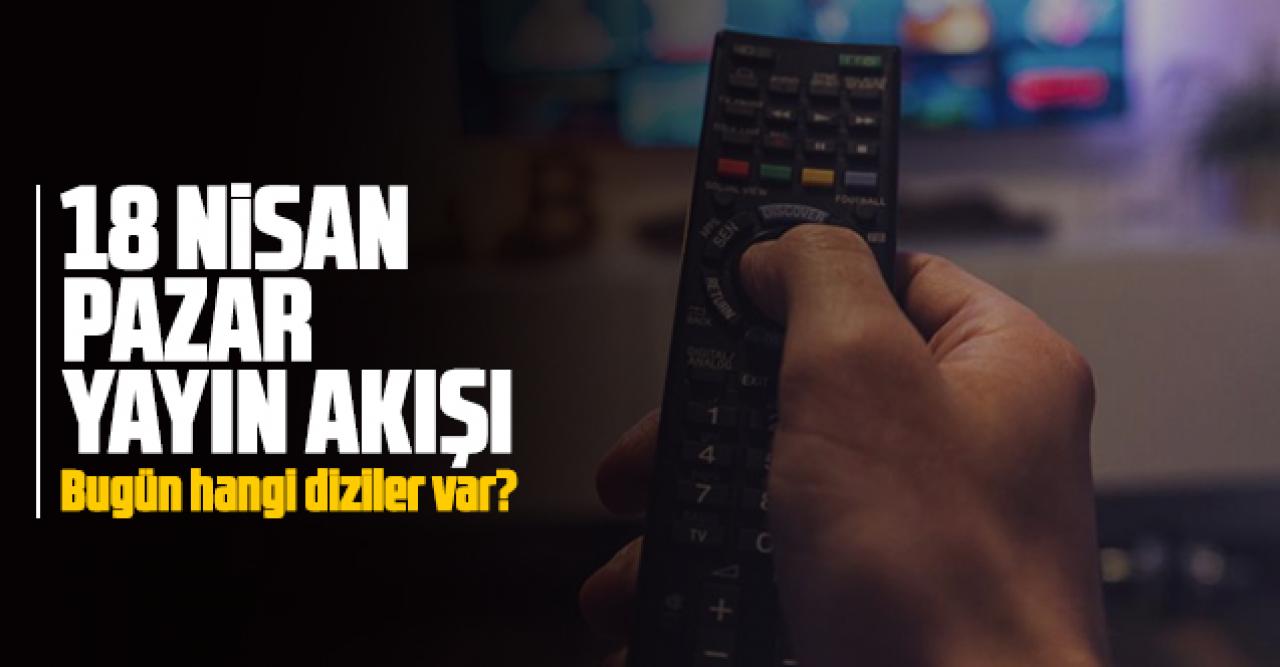 18 Nisan 2021 Pazar Atv, Kanal D, Show Tv, Star Tv, FOX Tv, TV8, TRT1 ve Kanal 7 yayın akışı