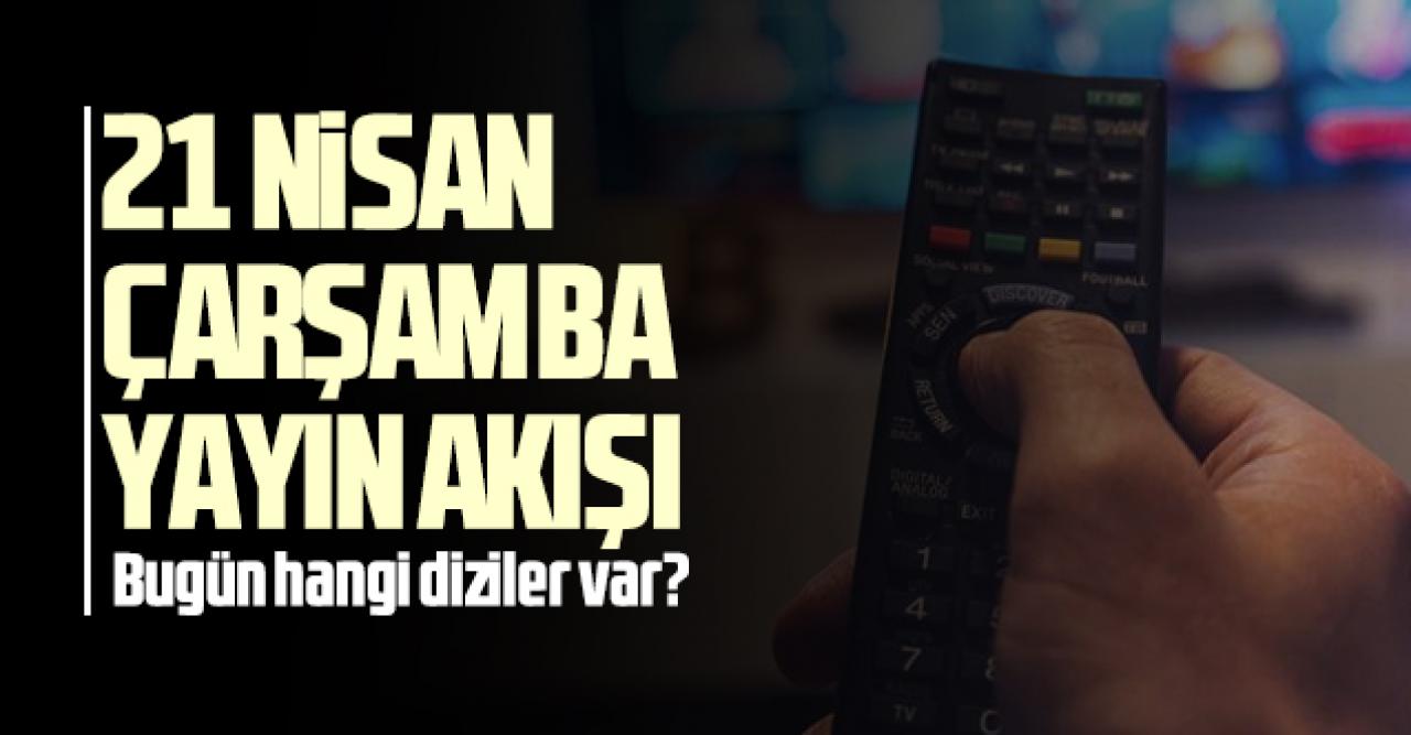 21 Nisan 2021 Çarşamba Atv, Kanal D, FOX Tv, TV8, TRT1, Kanal 7, Show Tv, Star Tv yayın akışı