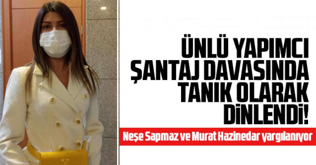 Yaşar İrvül, Neşe Sapmaz ve Murat Hazinedar'ın yargılandığı şantaj davasında tanık olarak dinlendi