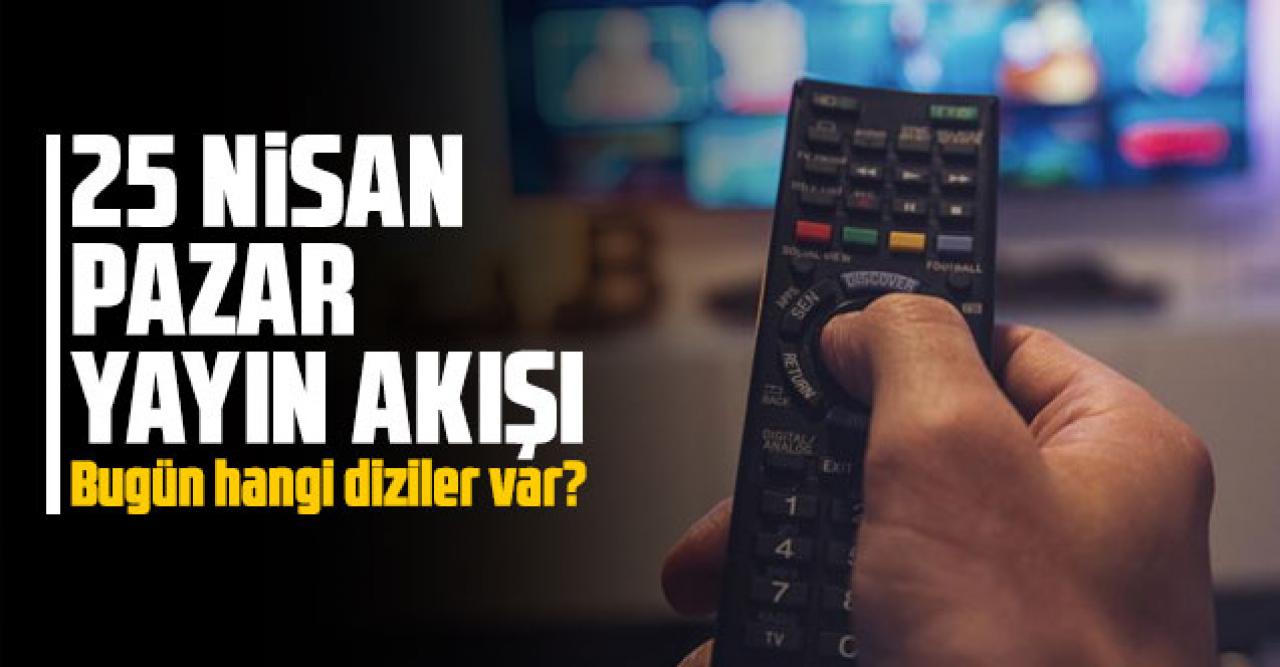 25 Nisan 2021 Pazar Atv, Kanal D, Show Tv, Star Tv, FOX Tv, TV8, TRT1 ve Kanal 7 yayın akışı