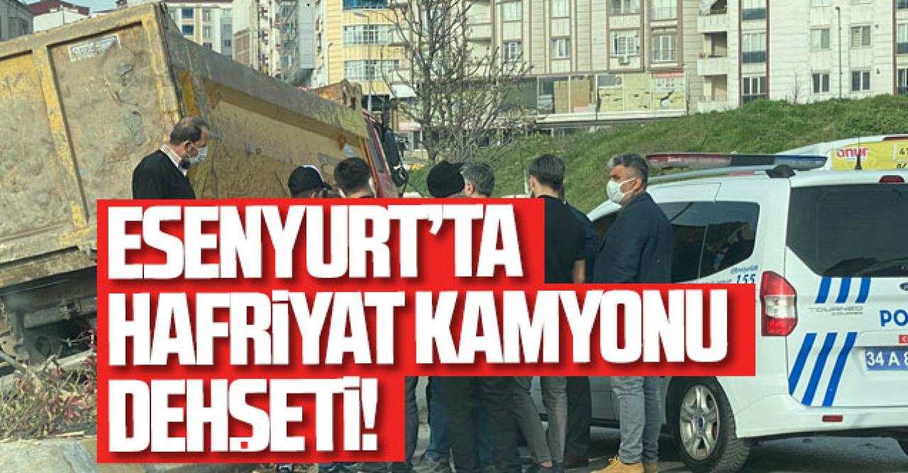 Esenyurt'ta hafriyat kamyonu dehşeti!