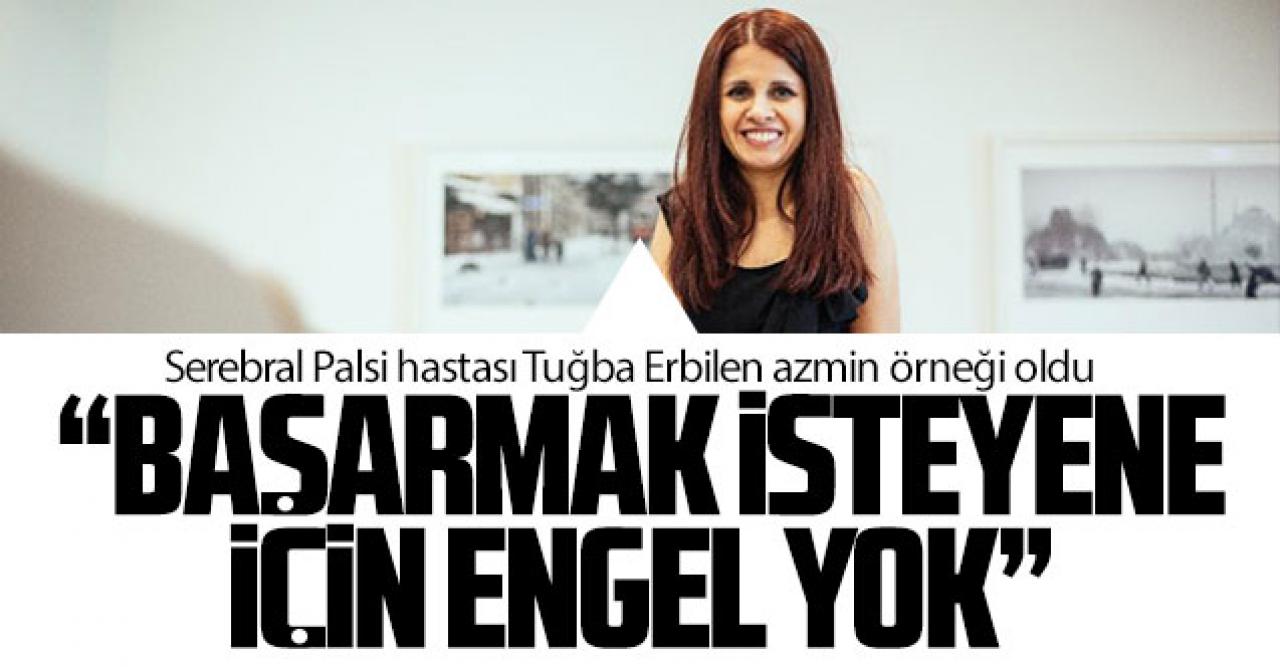 Tuğba Erbilen: Başarmak isteyen için engel yok