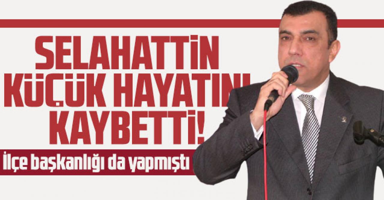 Eski Ak Parti Büyükçekmece İlçe Başkanı Selahattin Küçük hayatını kaybetti