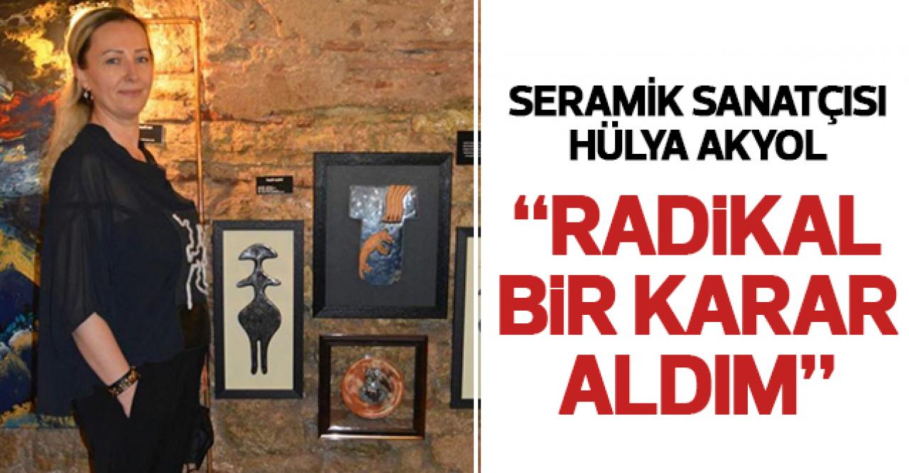 Hülya Akyol: Radikal bir karar aldım