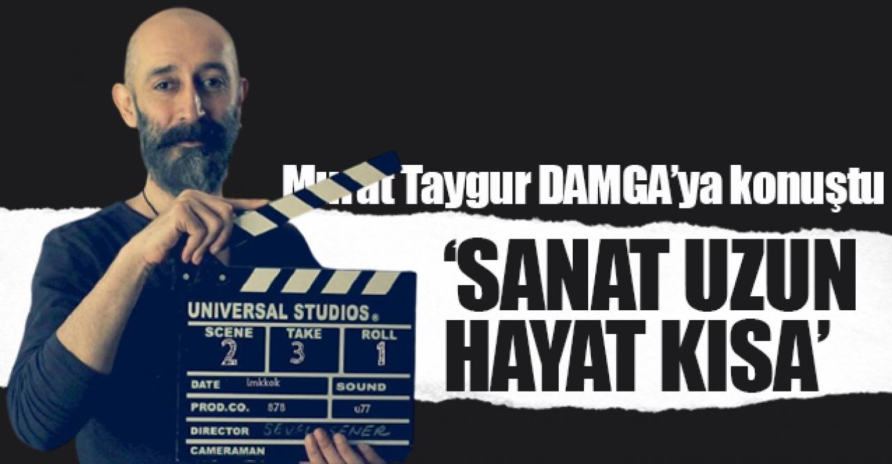 Murat Taygur: Sanat uzun hayat kısa!