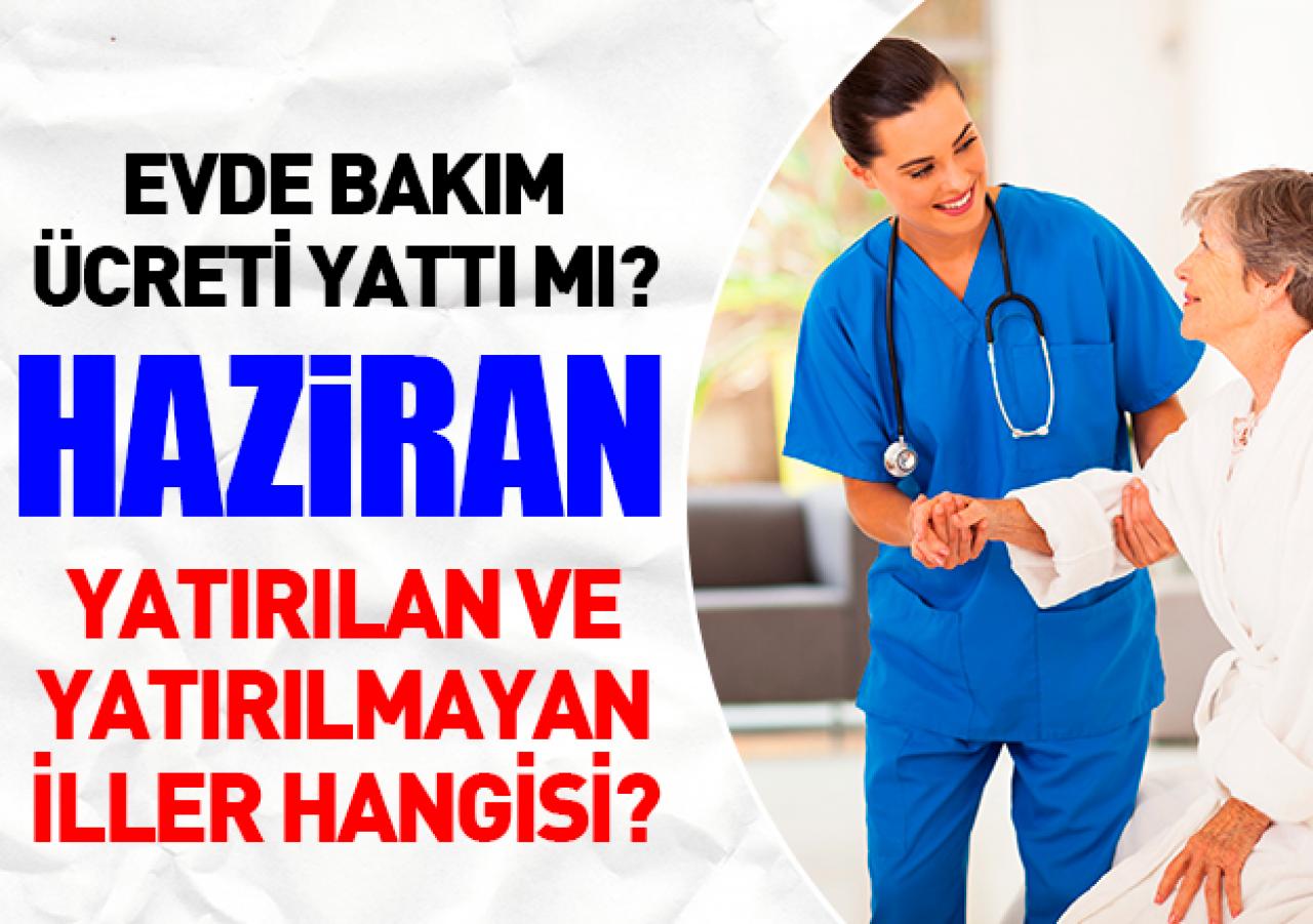 2018 Haziran Evde Bakım Ücreti (parası) yatırıldı mı? Yatırılan ve yatırılmayan iller