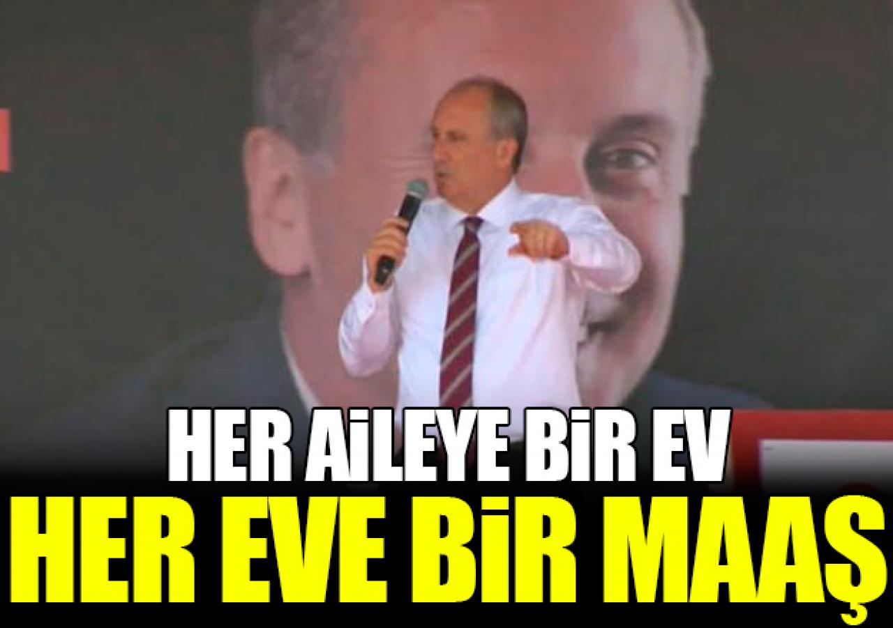 Muharrem İnce: 'Her aileye bir ev, her eve bir maaş'