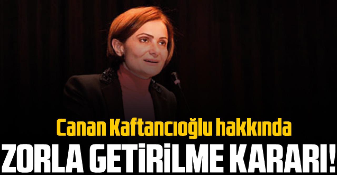 Canan Kaftancıoğlu hakkında zorla getirme kararı