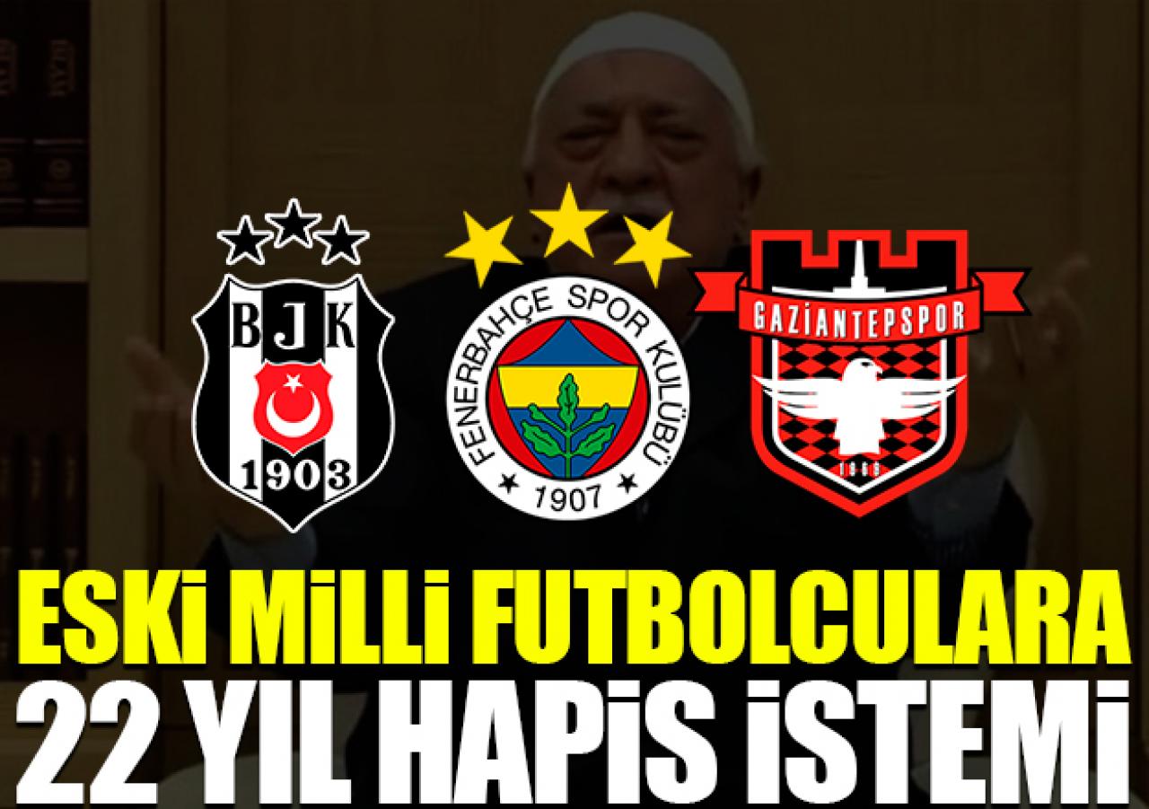 Fenerbahçe ve Beşiktaşlı eski oyunculara 22 yıl hapis istemi