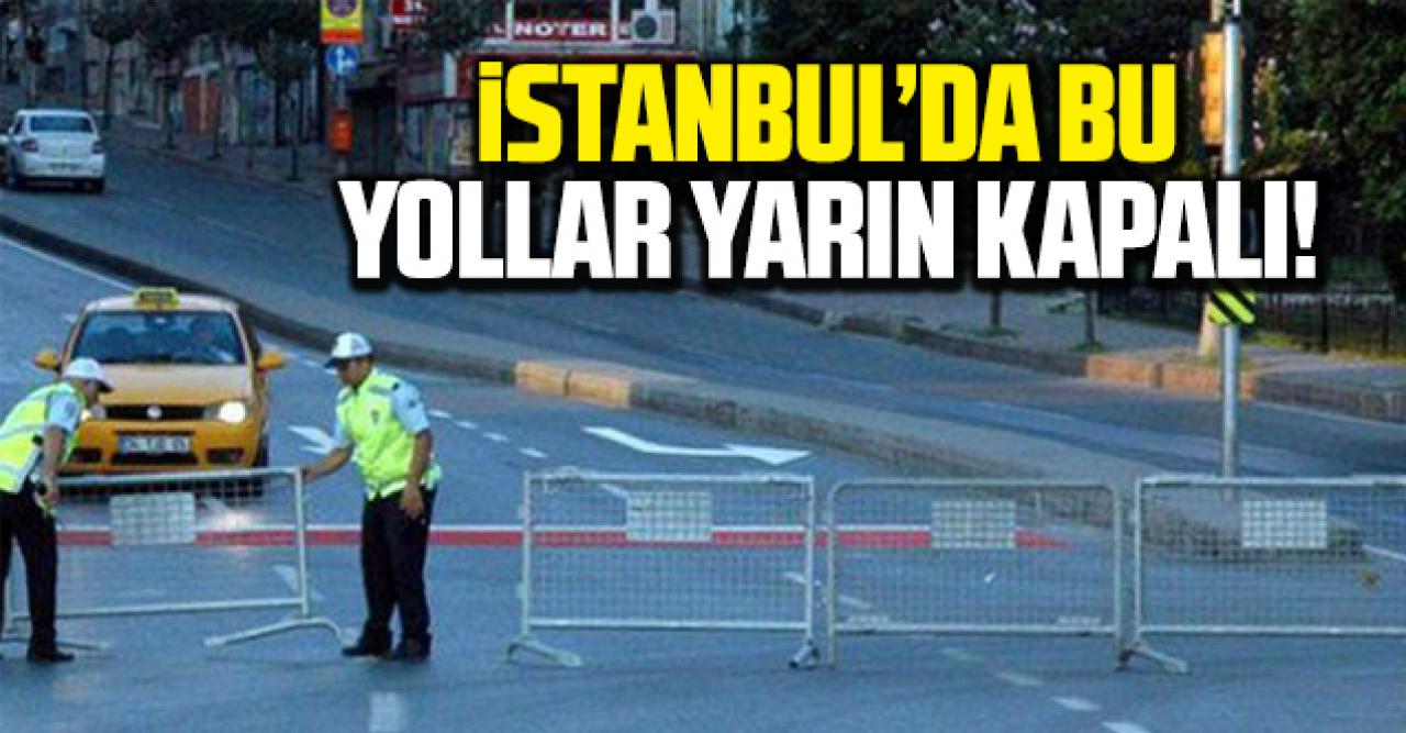 İstanbul'da yarın yollar kapanacak