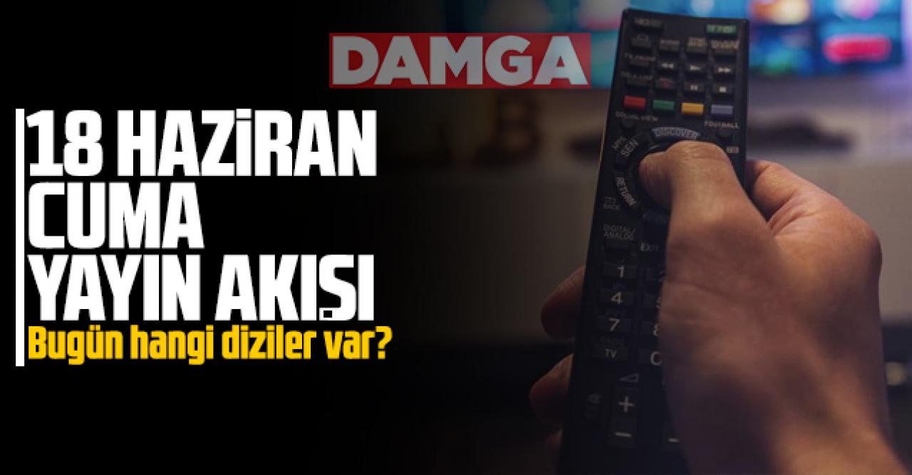 18 Haziran 2021 Cuma Atv, Kanal D, Show Tv, Star Tv, FOX Tv, TV8, TRT1 ve Kanal 7 yayın akışı