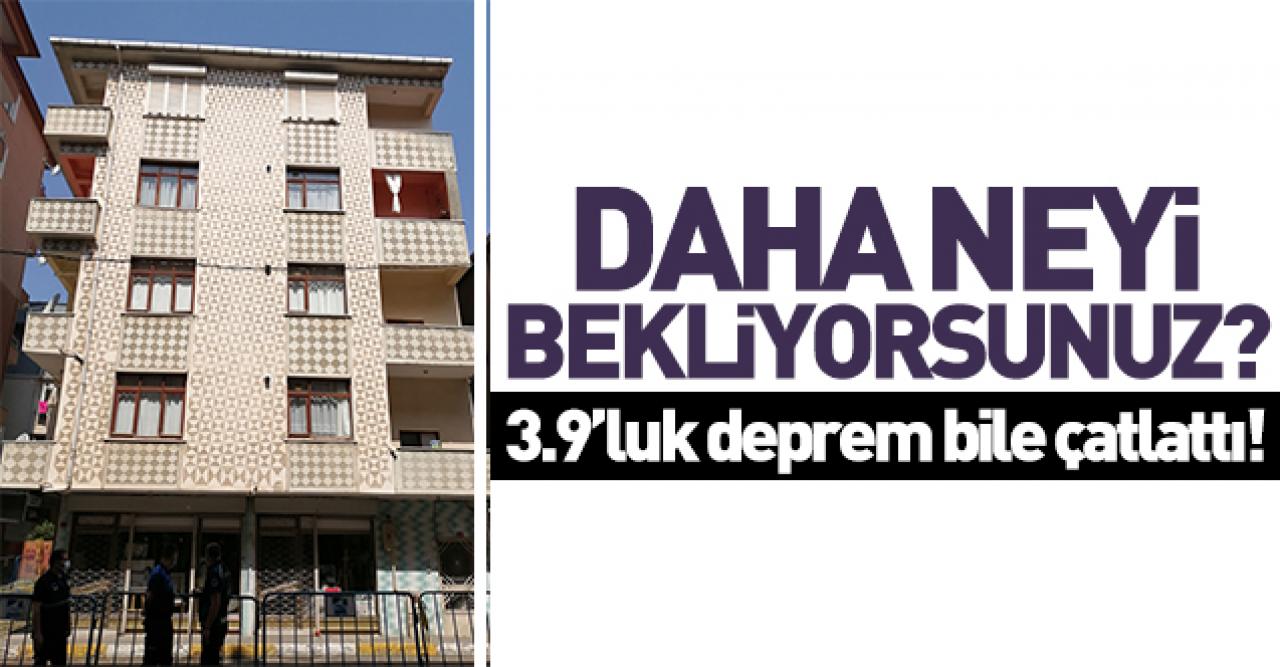 Daha neyi bekliyorsunuz! 3.9'luk deprem bile çatlattı!