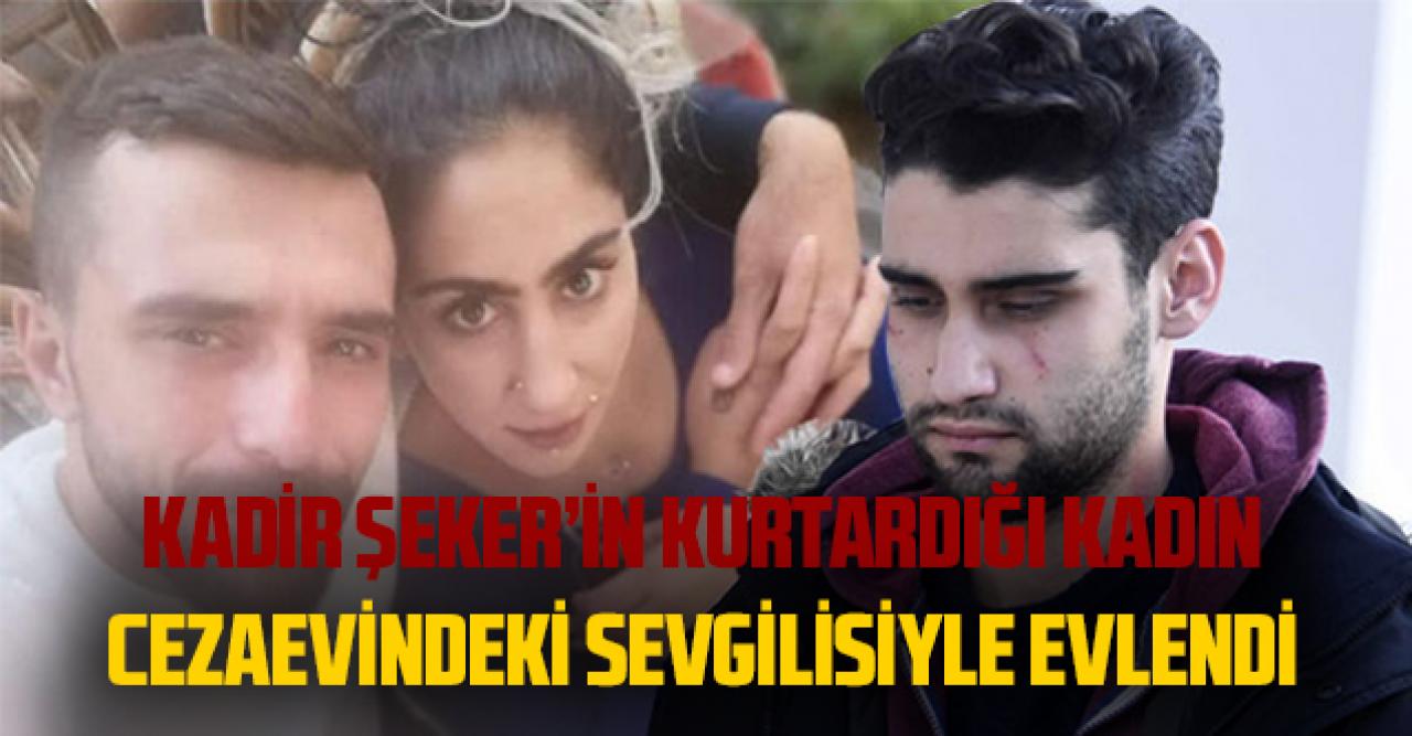 Kadir Şeker'in kurtardığı kadın cezaevinde evlendi