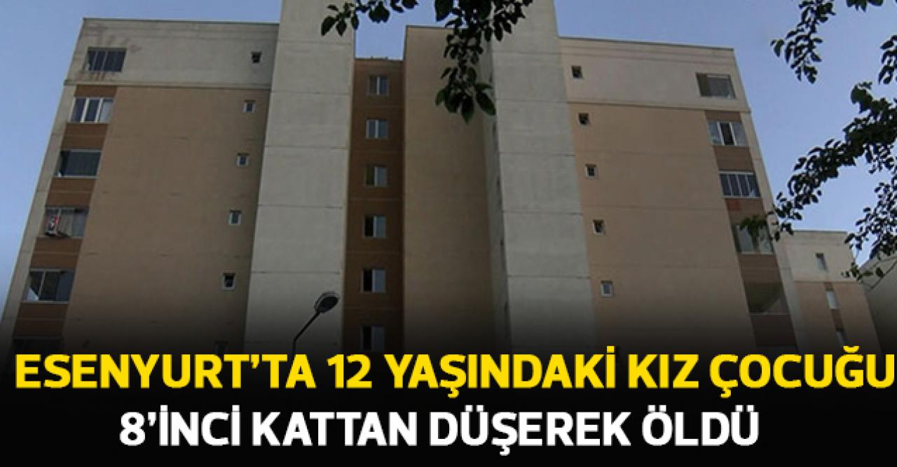 Esenyurt'ta 12 yaşındaki kız çocuğu 8'inci kattan düşerek öldü