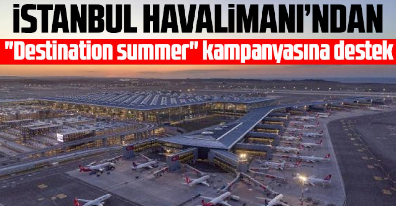 İstanbul Havalimanı'ndan "Destination summer" kampanyasına destek