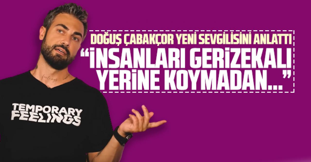 Doğuş Çabakçor yeni sevgilisini anlattı: İnsanları gerizekalı yerine koymadan...