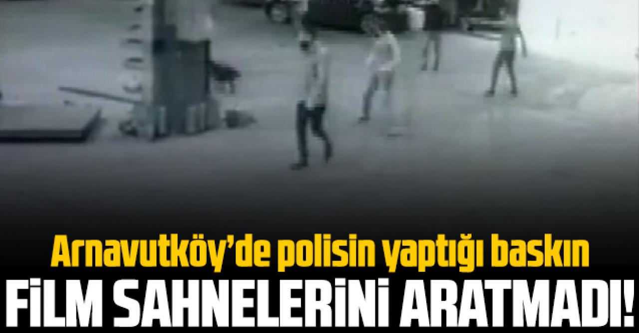 Arnavutköy'de polisin baskını film sahnelerini aratmadı