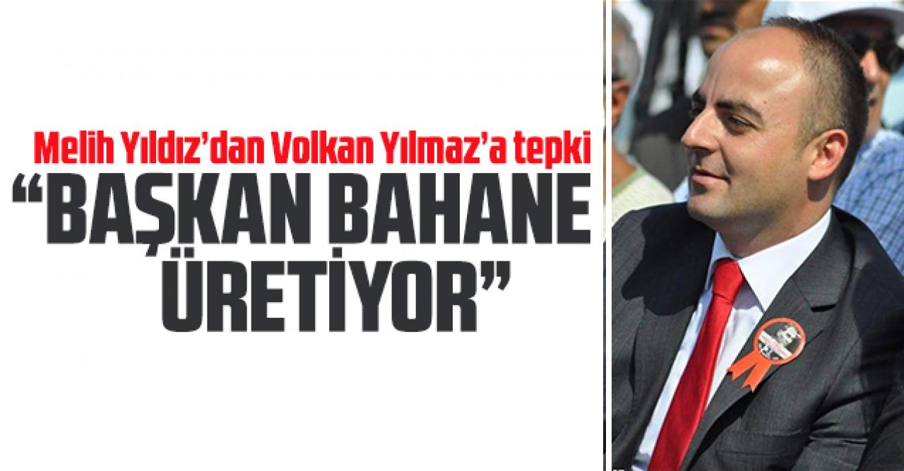 Melih Yıldız: Başkan Volkan Yılmaz bahane üretiyor