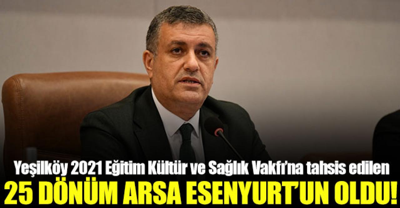 Vakfa tahsis edilen 25 dönüm arsa Esenyurt Belediyesi'nin oldu!