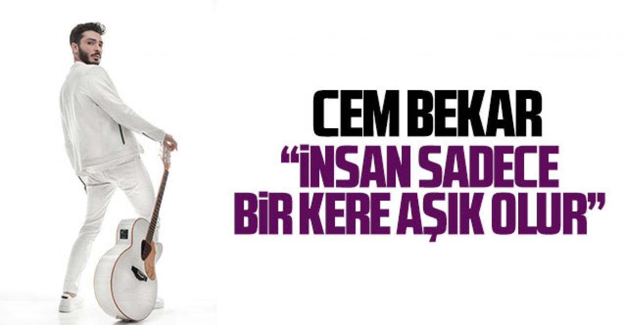 Cem Bekar: İnsan sadece bir kere aşık olur