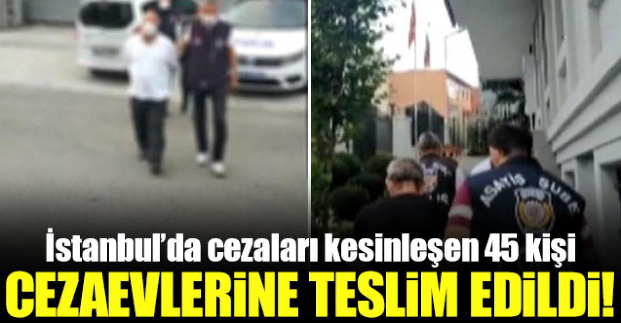 İstanbul'da cezaları kesinleşen 45 kişinin cezaevlerine teslimi gerçekleşti