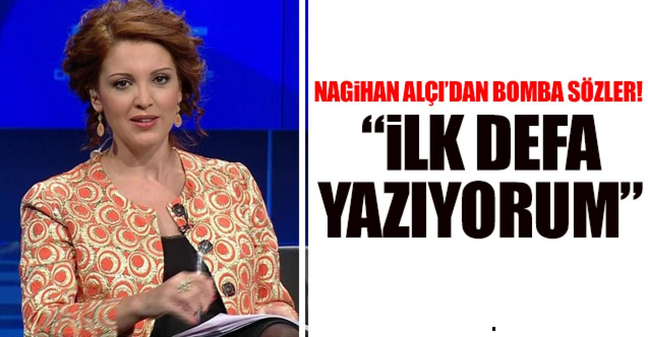 Nagehan Alçı'dan flaş sözler: İlk defa yazıyorum