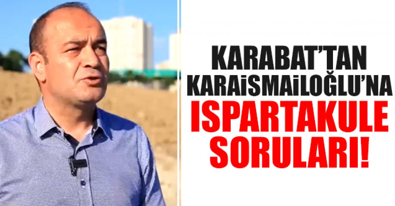 Özgür Karabat’tan Bakan Adil Karaismailoğlu’na Ispartakule soruları!