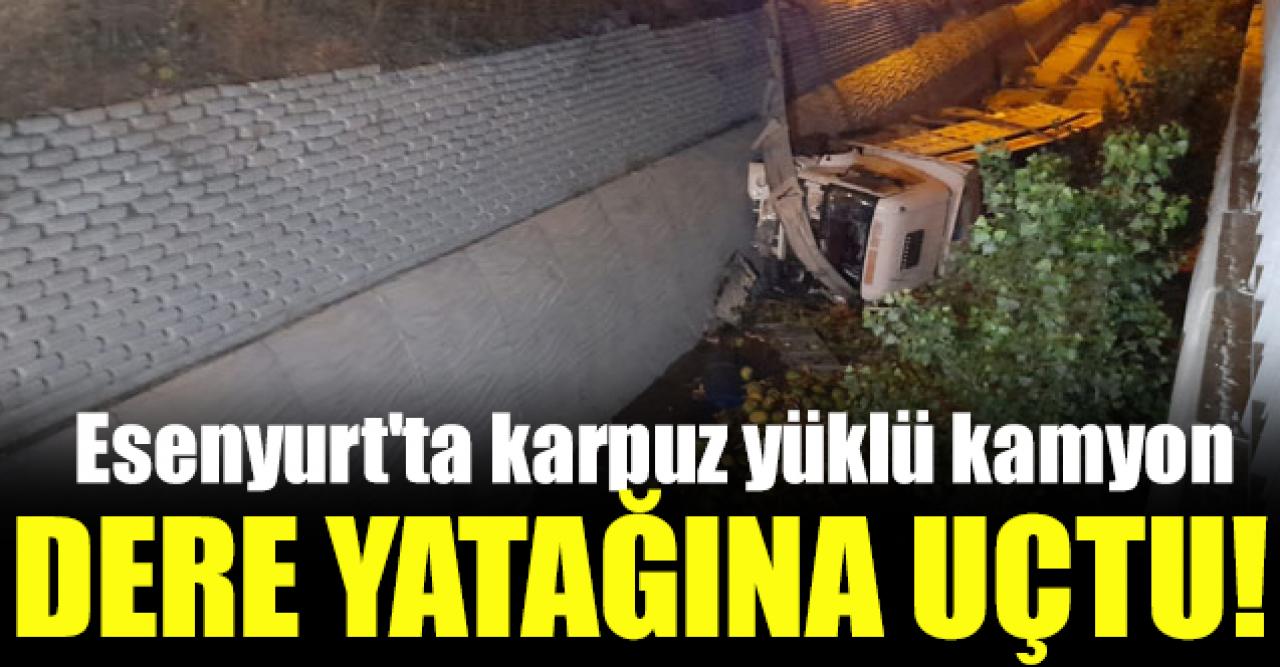 Esenyurt'ta karpuz yüklü kamyon dere yatağına uçtu