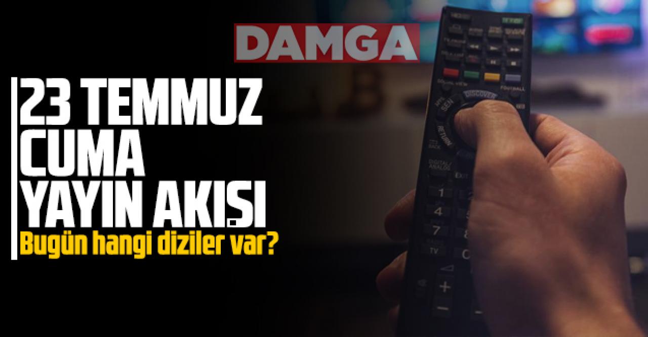 23 Temmuz 2021 Cuma Atv, Kanal D, Show Tv, Star Tv, FOX Tv, TV8, TRT1 ve Kanal 7 yayın akışı