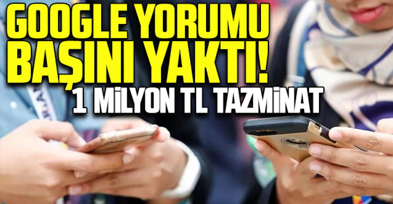 Google yorumları başlarına dert oldu! 1 milyon liralık dava açıldı