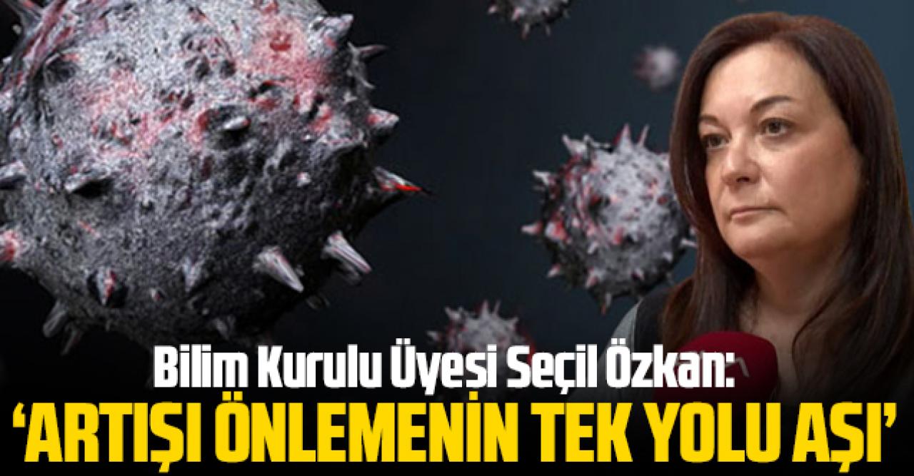 Bilim Kurulu üyesi Seçil Özkan: Hızlı artış görebiliriz