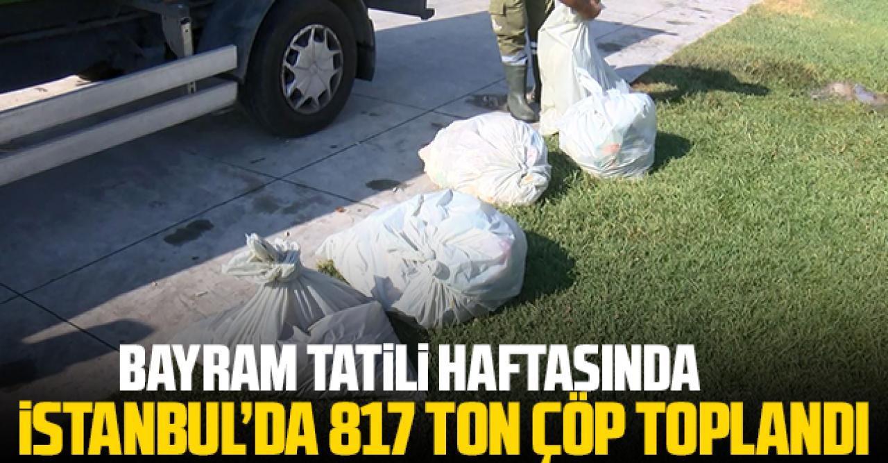 Bayram tatili haftasında İstanbul'da 817 ton çöp toplandı