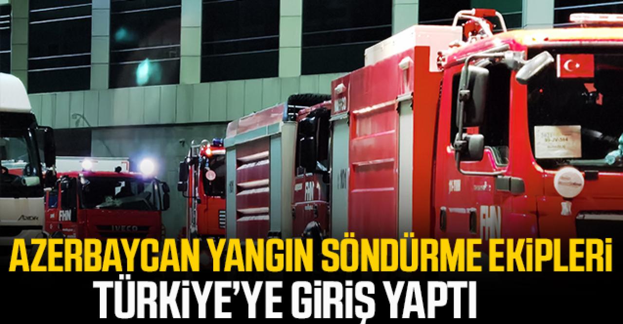 Azerbaycan yangın söndürme ekipleri Türkiye'ye giriş yaptı