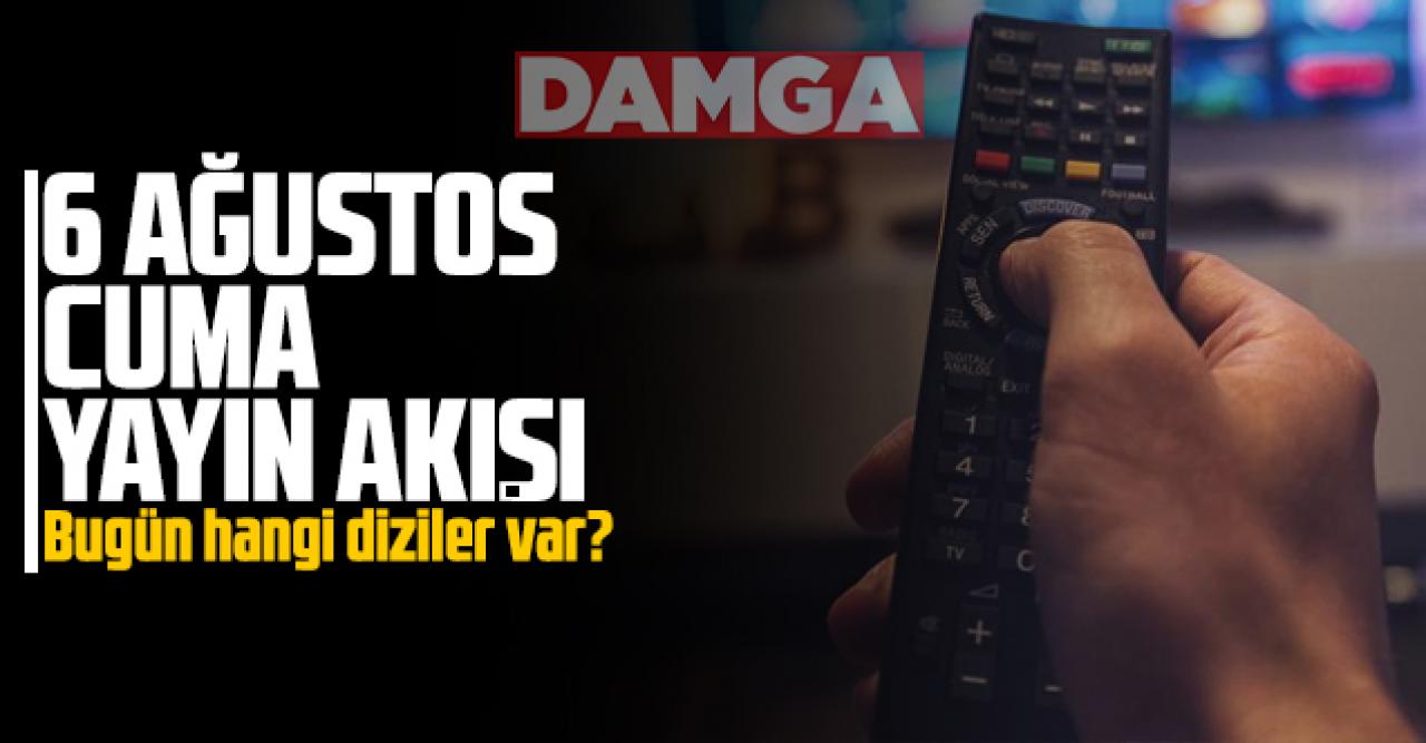 6 Ağustos 2021 Cuma Atv, Kanal D, Show Tv, Star Tv, FOX Tv, TV8, TRT1 ve Kanal 7 yayın akışı