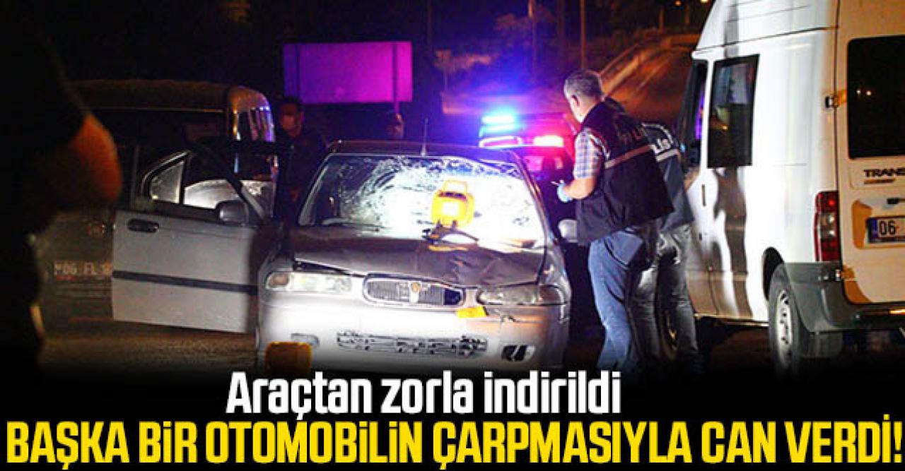 Ankara'da otomobilden zorla indirilen kadın bir başka otomobilin çarpmasıyla can verdi