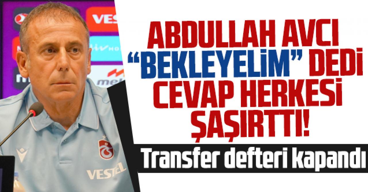 Abdullah Avcı 'bekleyelim' dedi, gelen cevap şaşırttı! Transfer defteri kapandı