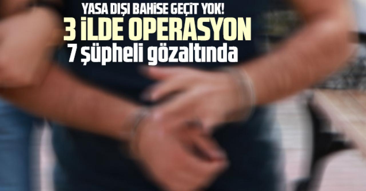 İstanbul merkezi 3 ilde yasa dışı bahis operasyonu: 7 şüpheliye gözaltı