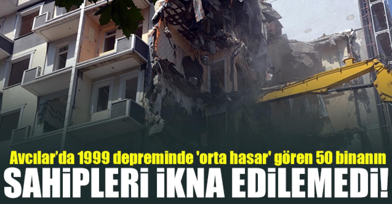 Avcılar’da 1999 depreminde 'orta hasar' gören 50 bina sahipleri ikna edilemedi