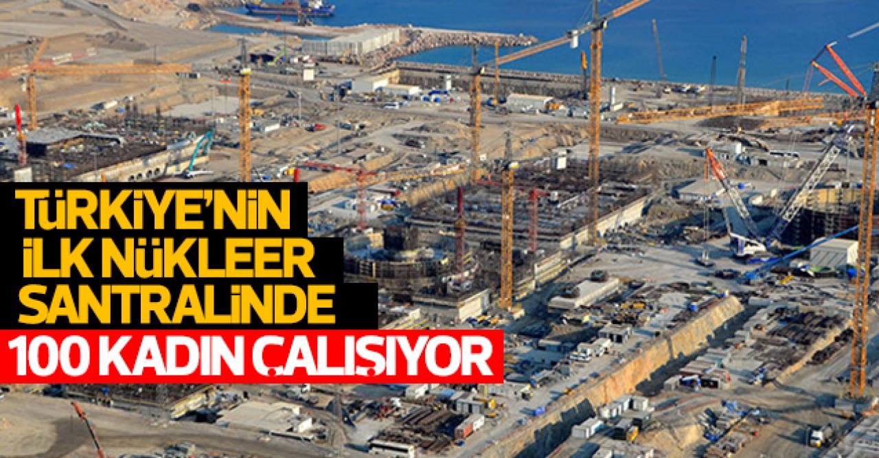 Türkiye'nin ilk nükleer santralinde 1000 kadın çalışıyor